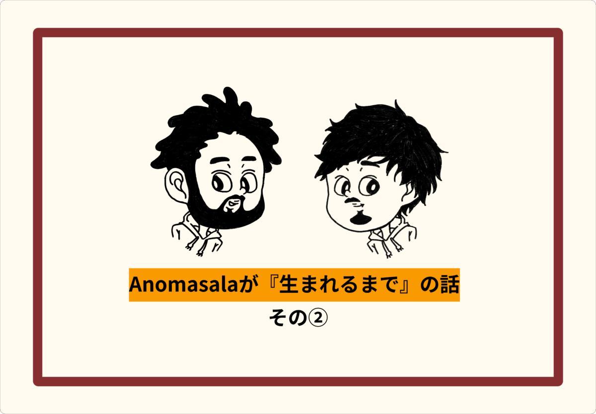【Vol.2】Anomasalaが『生まれるまで』の話
